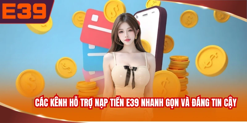 Các kênh hỗ trợ nạp tiền E39 nhanh gọn và đáng tin cậy